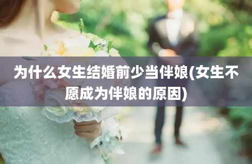 为什么女生结婚前少当伴娘(女生不愿成为伴娘的原因)