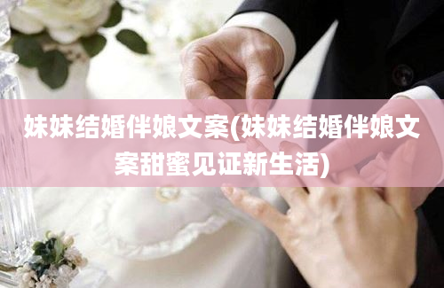 妹妹结婚伴娘文案(妹妹结婚伴娘文案甜蜜见证新生活)