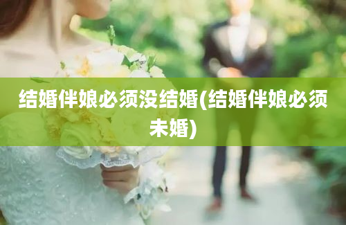 结婚伴娘必须没结婚(结婚伴娘必须未婚)