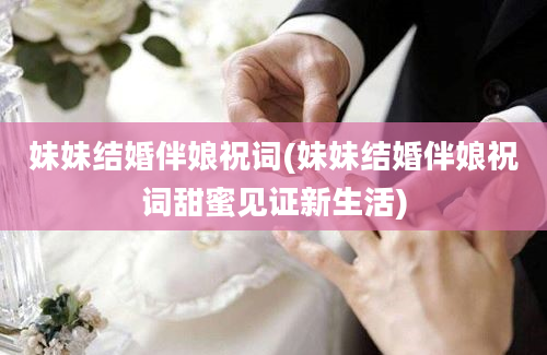 妹妹结婚伴娘祝词(妹妹结婚伴娘祝词甜蜜见证新生活)