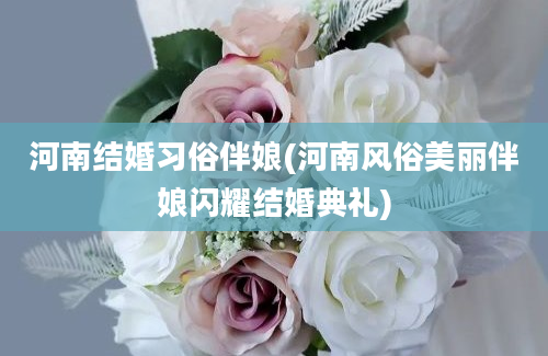 河南结婚习俗伴娘(河南风俗美丽伴娘闪耀结婚典礼)