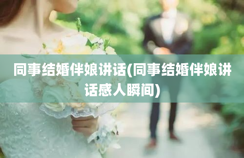 同事结婚伴娘讲话(同事结婚伴娘讲话感人瞬间)