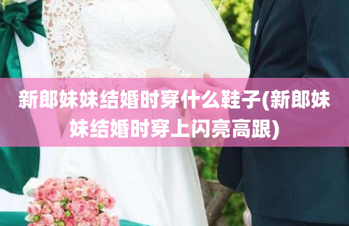 新郎妹妹结婚时穿什么鞋子(新郎妹妹结婚时穿上闪亮高跟)