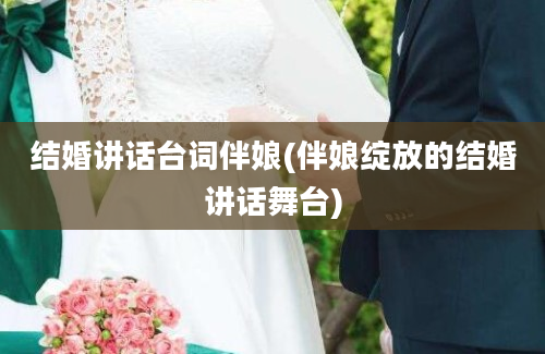 结婚讲话台词伴娘(伴娘绽放的结婚讲话舞台)