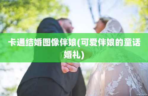 卡通结婚图像伴娘(可爱伴娘的童话婚礼)