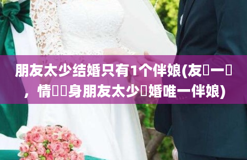 朋友太少结婚只有1个伴娘(友約一個，情結終身朋友太少結婚唯一伴娘)