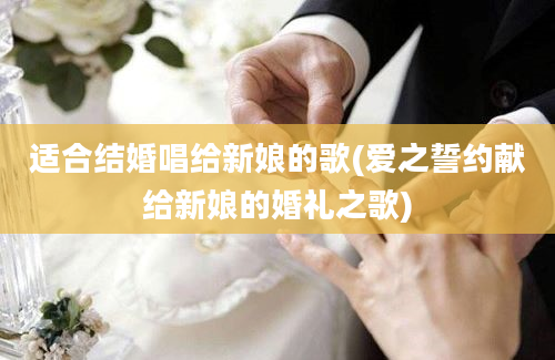 适合结婚唱给新娘的歌(爱之誓约献给新娘的婚礼之歌)