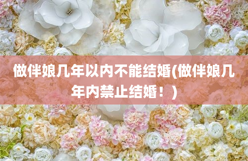 做伴娘几年以内不能结婚(做伴娘几年内禁止结婚！)