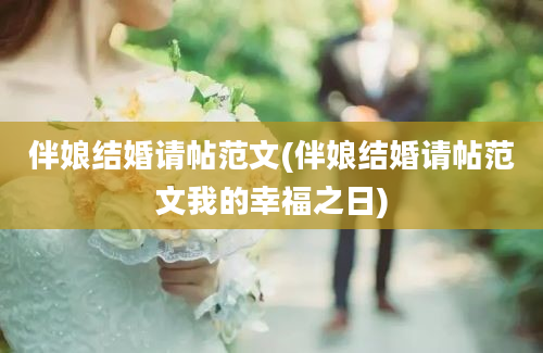 伴娘结婚请帖范文(伴娘结婚请帖范文我的幸福之日)