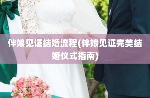 伴娘见证结婚流程(伴娘见证完美结婚仪式指南)