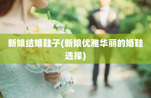 新娘结婚鞋子(新娘优雅华丽的婚鞋选择)