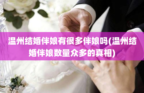 温州结婚伴娘有很多伴娘吗(温州结婚伴娘数量众多的真相)