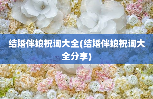 结婚伴娘祝词大全(结婚伴娘祝词大全分享)