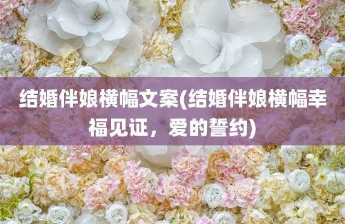 结婚伴娘横幅文案(结婚伴娘横幅幸福见证，爱的誓约)