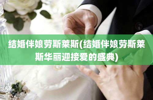 结婚伴娘劳斯莱斯(结婚伴娘劳斯莱斯华丽迎接爱的盛典)