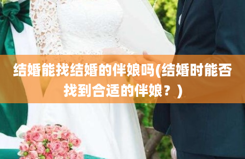 结婚能找结婚的伴娘吗(结婚时能否找到合适的伴娘？)