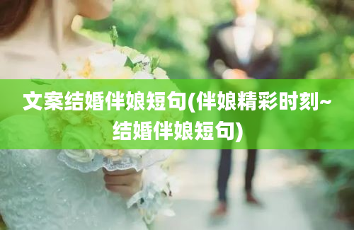 文案结婚伴娘短句(伴娘精彩时刻~结婚伴娘短句)