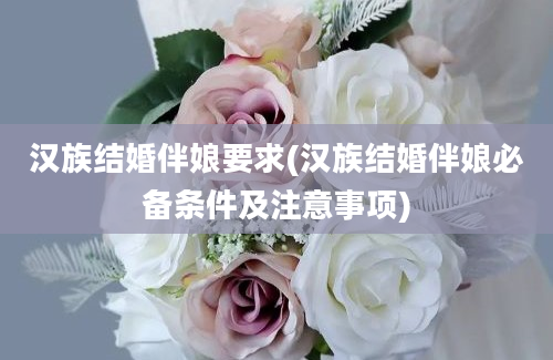 汉族结婚伴娘要求(汉族结婚伴娘必备条件及注意事项)