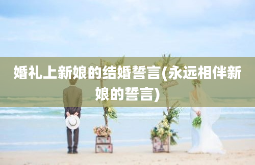 婚礼上新娘的结婚誓言(永远相伴新娘的誓言)