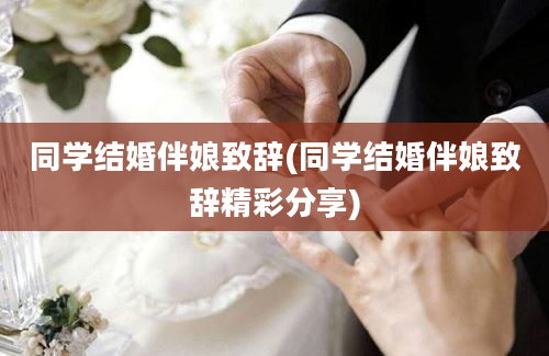 同学结婚伴娘致辞(同学结婚伴娘致辞精彩分享)