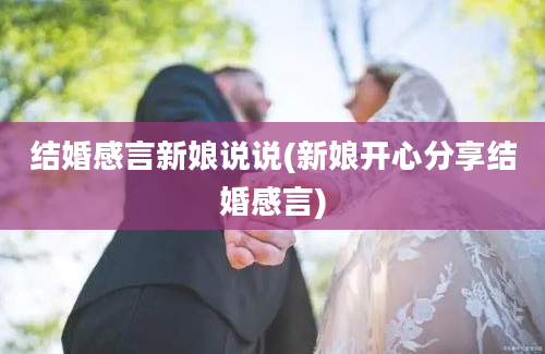 结婚感言新娘说说(新娘开心分享结婚感言)