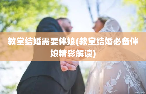 教堂结婚需要伴娘(教堂结婚必备伴娘精彩解读)