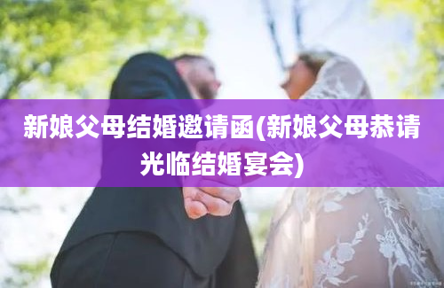 新娘父母结婚邀请函(新娘父母恭请光临结婚宴会)