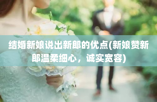 结婚新娘说出新郎的优点(新娘赞新郎温柔细心，诚实宽容)