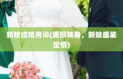 新娘结婚用词(美丽转身，新娘盛装定情)