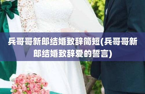 兵哥哥新郎结婚致辞简短(兵哥哥新郎结婚致辞爱的誓言)