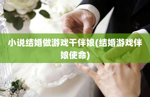 小说结婚做游戏干伴娘(结婚游戏伴娘使命)