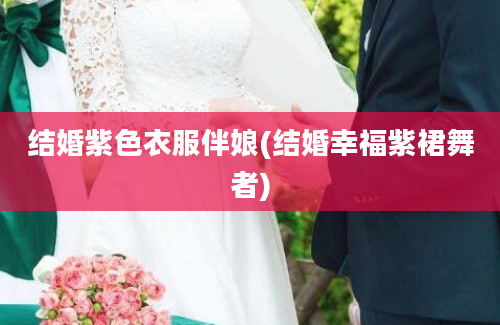 结婚紫色衣服伴娘(结婚幸福紫裙舞者)