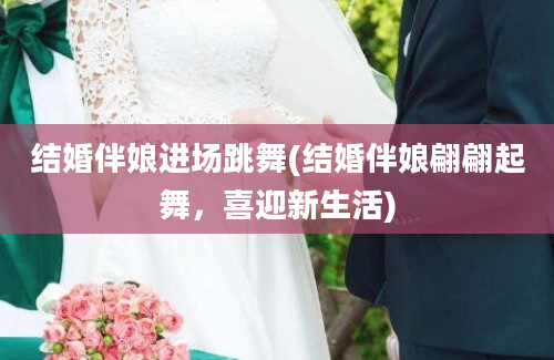 结婚伴娘进场跳舞(结婚伴娘翩翩起舞，喜迎新生活)