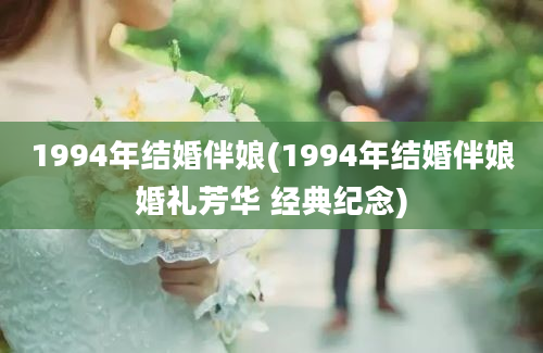 1994年结婚伴娘(1994年结婚伴娘婚礼芳华 经典纪念)