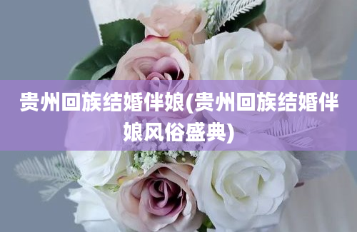 贵州回族结婚伴娘(贵州回族结婚伴娘风俗盛典)