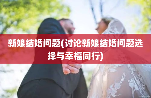 新娘结婚问题(讨论新娘结婚问题选择与幸福同行)