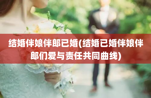 结婚伴娘伴郎已婚(结婚已婚伴娘伴郎们爱与责任共同曲线)