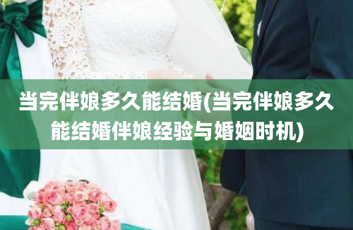 当完伴娘多久能结婚(当完伴娘多久能结婚伴娘经验与婚姻时机)