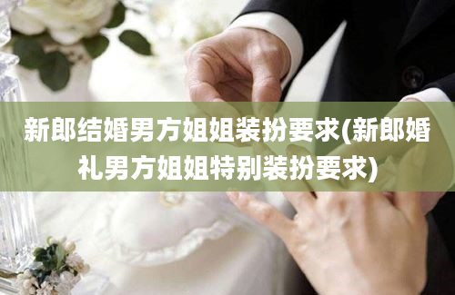 新郎结婚男方姐姐装扮要求(新郎婚礼男方姐姐特别装扮要求)