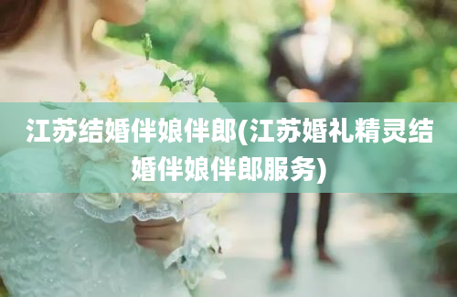 江苏结婚伴娘伴郎(江苏婚礼精灵结婚伴娘伴郎服务)