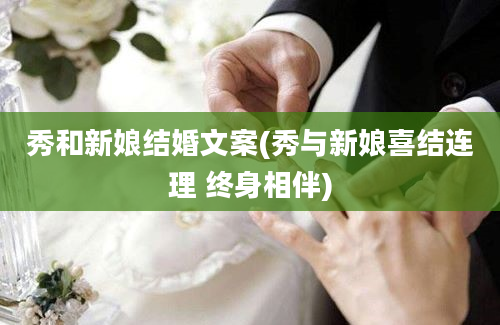 秀和新娘结婚文案(秀与新娘喜结连理 终身相伴)