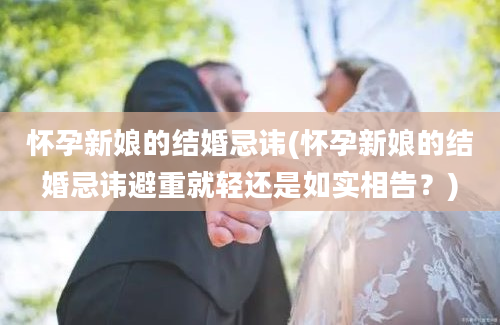 怀孕新娘的结婚忌讳(怀孕新娘的结婚忌讳避重就轻还是如实相告？)