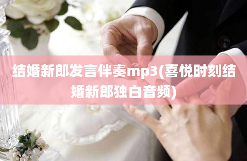 结婚新郎发言伴奏mp3(喜悦时刻结婚新郎独白音频)