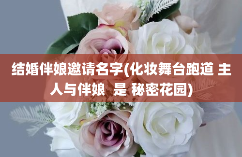 结婚伴娘邀请名字(化妆舞台跑道 主人与伴娘  是 秘密花园)