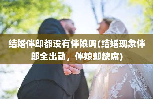 结婚伴郎都没有伴娘吗(结婚现象伴郎全出动，伴娘却缺席)