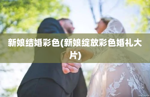 新娘结婚彩色(新娘绽放彩色婚礼大片)