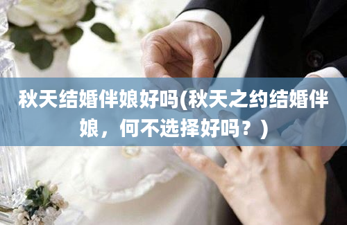 秋天结婚伴娘好吗(秋天之约结婚伴娘，何不选择好吗？)