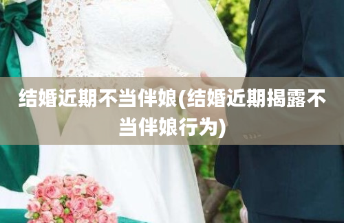 结婚近期不当伴娘(结婚近期揭露不当伴娘行为)