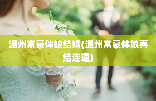 温州富豪伴娘结婚(温州富豪伴娘喜结连理)