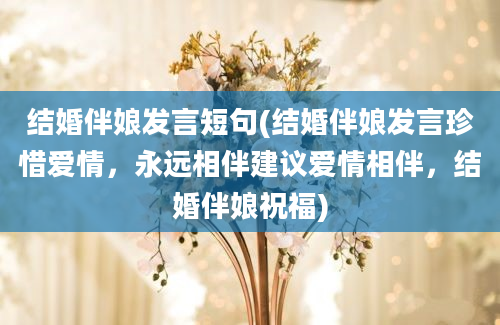 结婚伴娘发言短句(结婚伴娘发言珍惜爱情，永远相伴建议爱情相伴，结婚伴娘祝福)